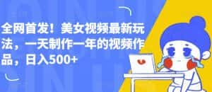 全网首发！美女视频最新玩法，一天制作一年的视频作品，日入500+【揭秘】-优优云创