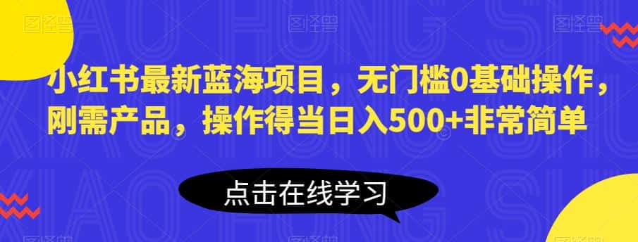 小红书最新蓝海项目，无门槛0基础操作，刚需产品，操作得当日入500+非常简单【揭秘】-优优云创