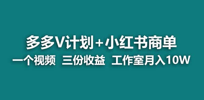 （7099期）【蓝海项目】多多v计划+小红书商单 一个视频三份收益 工作室月入10w打法-优优云创