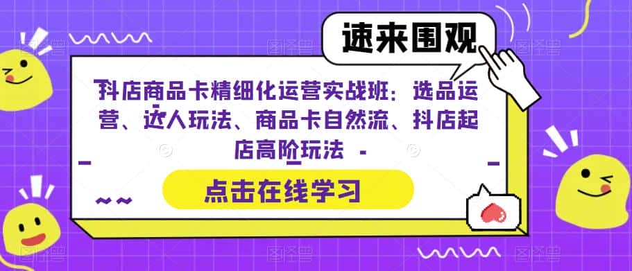 抖店商品卡精细化运营实战班：选品运营、达人玩法、商品卡自然流、抖店起店高阶玩法-副业吧