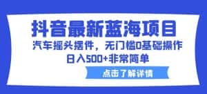 抖音最新蓝海项目，汽车摇头摆件，无门槛0基础操作，日入500+非常简单【拆解】-副业吧