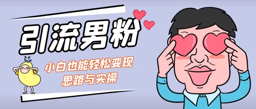 （7112期）引流男粉+小白也能暴力变现的思路与实操-优优云创