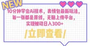 10分钟学会Ai技术,表情包最新玩法,每一张都是原创无脑上传平台日入300+【揭秘】-优优云创网