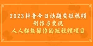 (7123期)2023抖音今日话题类短视频制作与变现,人人都能操作的短视频项目-优优云创