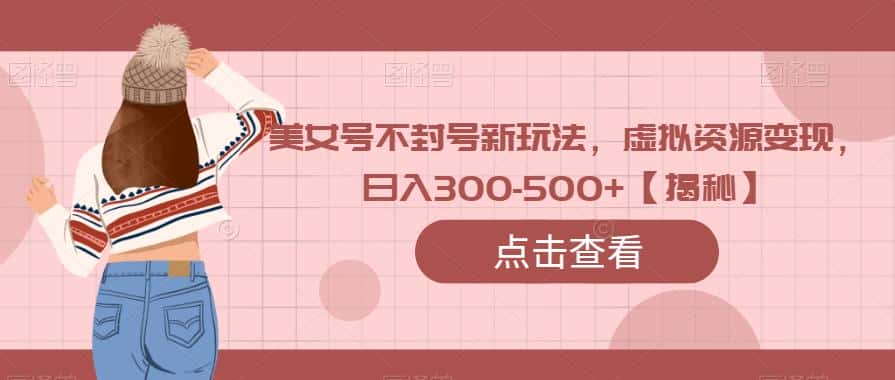 美女号不封号新玩法，虚拟资源变现，日入300-500+【揭秘】-优优云创
