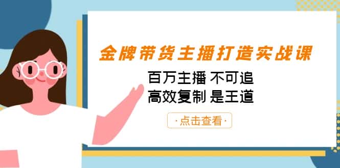 （7134期）金牌带货主播打造实战课：百万主播 不可追，高效复制 是王道（10节课）-副业吧