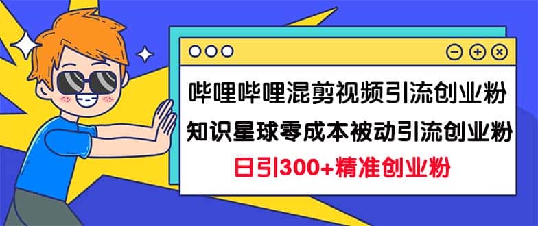 （7138期）哔哩哔哩混剪视频引流创业粉日引300+知识星球零成本被动引流创业粉一天300+-优优云创
