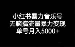 （7153期）小红书暴力音乐号，无脑搞流量暴力变现，单号月入5000+-优优云创