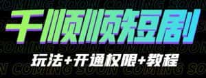 收费800多的千顺顺短剧玩法+开通权限+教程。玩法简单，操作简单【揭秘】-优优云创