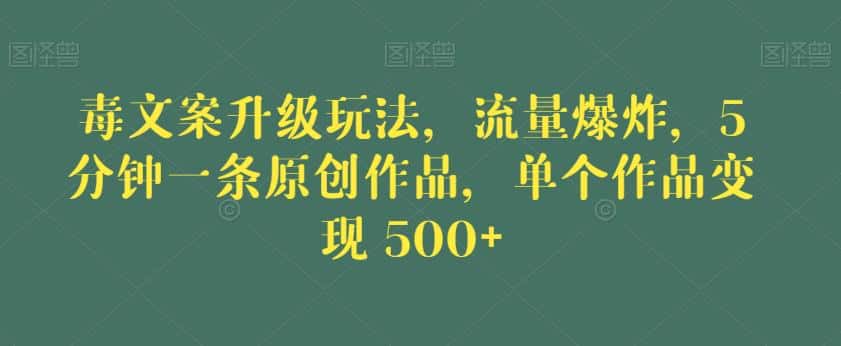 毒文案升级玩法，流量爆炸，5分钟一条原创作品，单个作品变现500+【揭秘】-优优云创