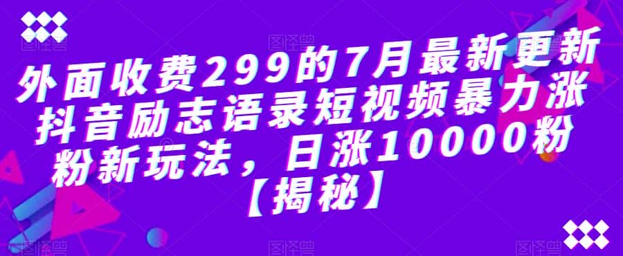 外面收费299的7月最新更新抖音励志语录短视频暴力涨粉新玩法，日涨10000粉【揭秘】-优优云创