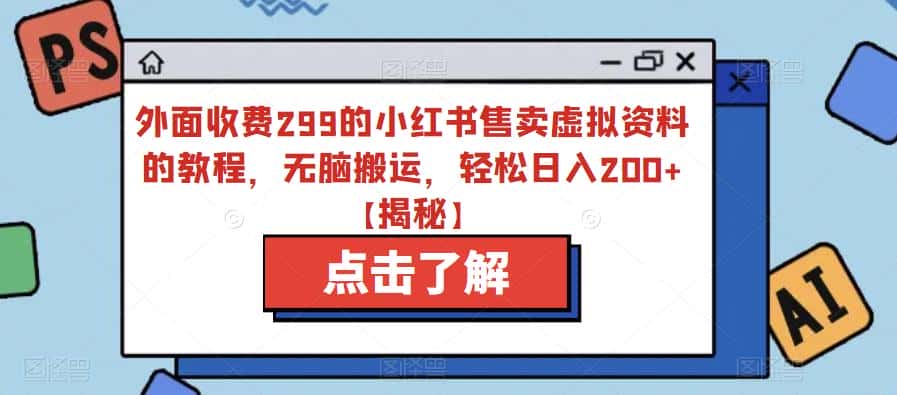 外面收费299的小红书售卖虚拟资料的教程，无脑搬运，轻松日入200+【揭秘】-优优云创