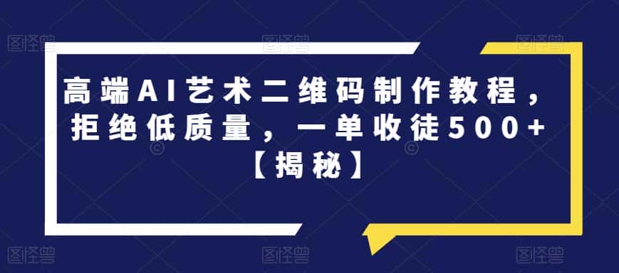 高端AI艺术二维码制作教程，拒绝低质量，一单收徒500+【揭秘】-优优云创