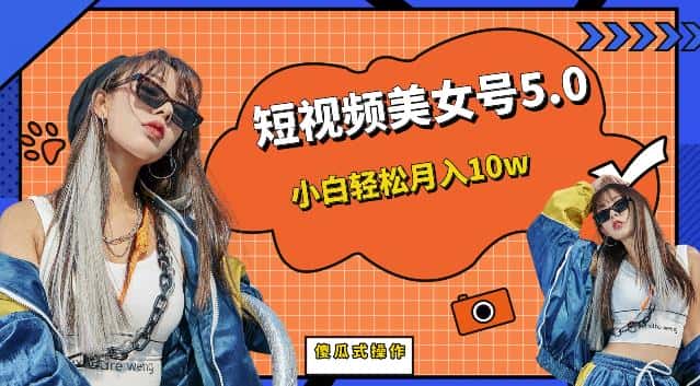 短视频美女号5.0，小白轻松月入10w（教程+素材）【仅揭秘】-优优云创网