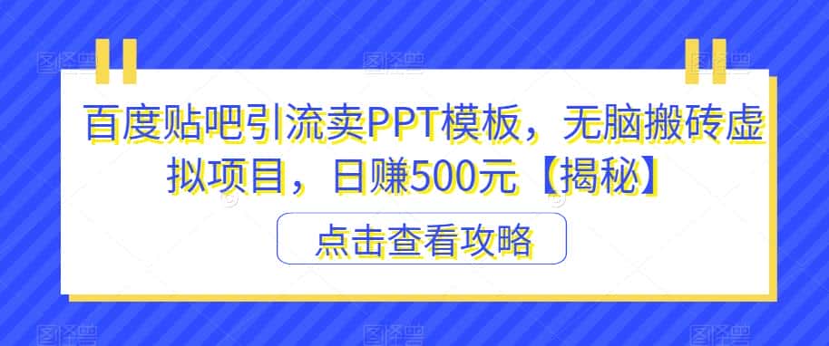 百度贴吧引流卖PPT模板，无脑搬砖虚拟项目，日赚500元【揭秘】-优优云创