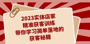 (7186期)2023实体店家精准获客训练,带你学习简单落地的获客秘籍(27节课)-优优云创