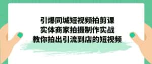 （7188期）引爆同城-短视频拍剪课：实体商家拍摄制作实战，教你拍出引流到店的短视频-优优云创