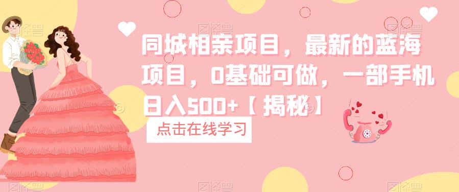 同城相亲项目，最新的蓝海项目，0基础可做，一部手机日入500+【揭秘】-优优云创