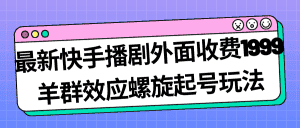 （7194期）最新快手播剧外面收费1999羊群效应螺旋起号玩法配合流量日入几百完全没问题-优优云创
