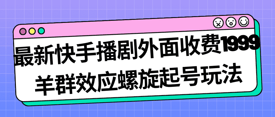 （7194期）最新快手播剧外面收费1999羊群效应螺旋起号玩法配合流量日入几百完全没问题-优优云创