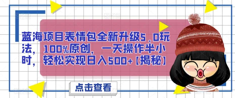 蓝海项目表情包全新升级5.0玩法，100%原创，一天操作半小时，轻松实现日入500+【揭秘】-优优云创