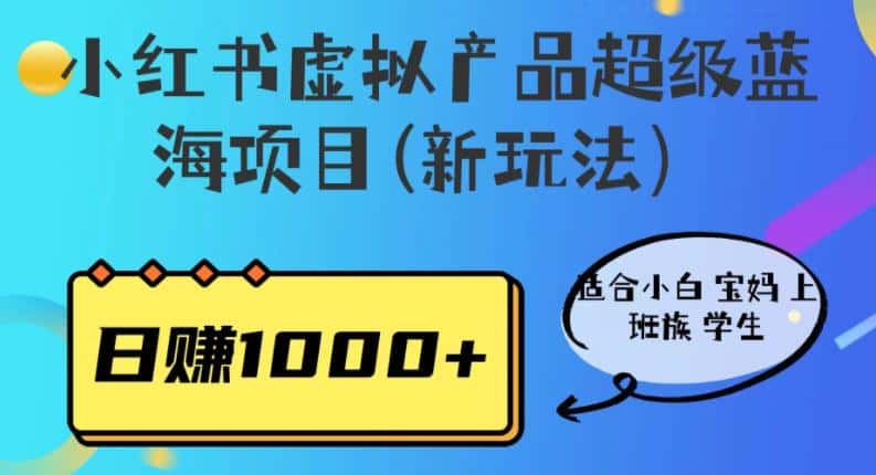 小红书虚拟产品超级蓝海项目(新玩法）适合小白宝妈上班族学生，日赚1000+【揭秘】-优优云创