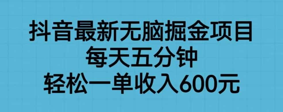 抖音最新无脑掘金项目，每天五分钟，轻松一单收入600元【揭秘】-优优云创