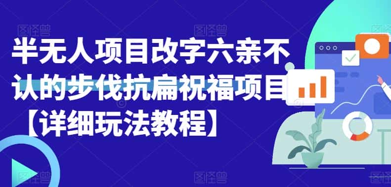 半无人直播项目，改字六亲不认的步伐抗扁祝福项目【详细玩法教程】-优优云创