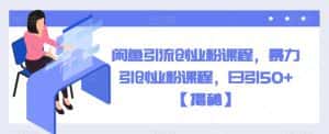 闲鱼引流创业粉课程，暴力引创业粉课程，日引50+【揭秘】-优优云创