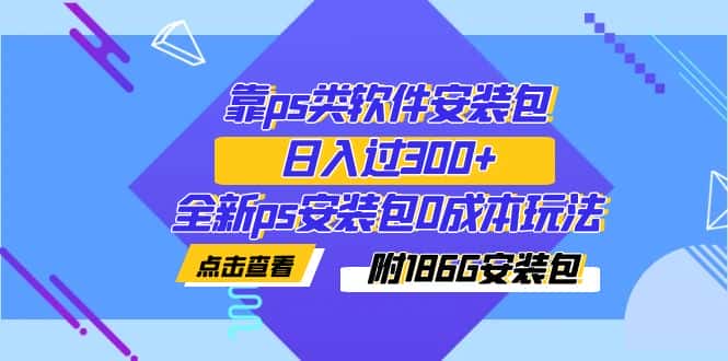 （7213期）靠ps类软件安装包，日入过300+全新ps安装包0成本玩法（附186G安装包）-优优云创