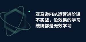 （7217期）亚马逊-FBA运营进阶课，不实战，没效果的学习，统统都是无效学习-优优云创