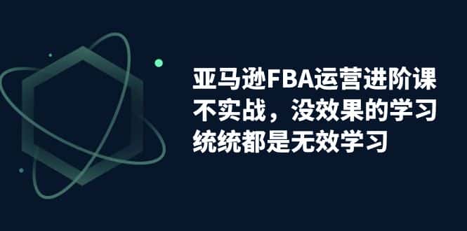 （7217期）亚马逊-FBA运营进阶课，不实战，没效果的学习，统统都是无效学习-优优云创