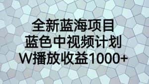 全新蓝海项目，蓝色中视频计划，1W播放量1000+【揭秘】-副业吧