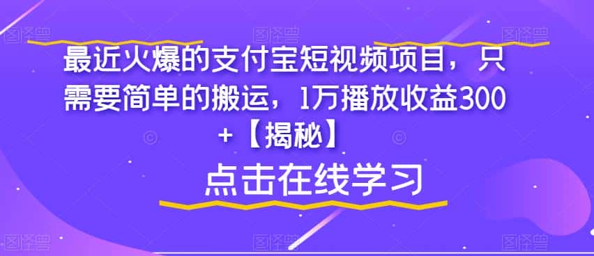最近火爆的支付宝短视频项目，只需要简单的搬运，1万播放收益300+【揭秘】-副业吧