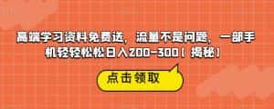 高端学习资料免费送，流量不是问题，一部手机轻轻松松日入200-300【揭秘】-副业吧