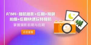 (7225期)A7M4·相机摄影+后期+视频拍摄+后期快速玩转相机,掌握摄影前期与后期-优优云创网