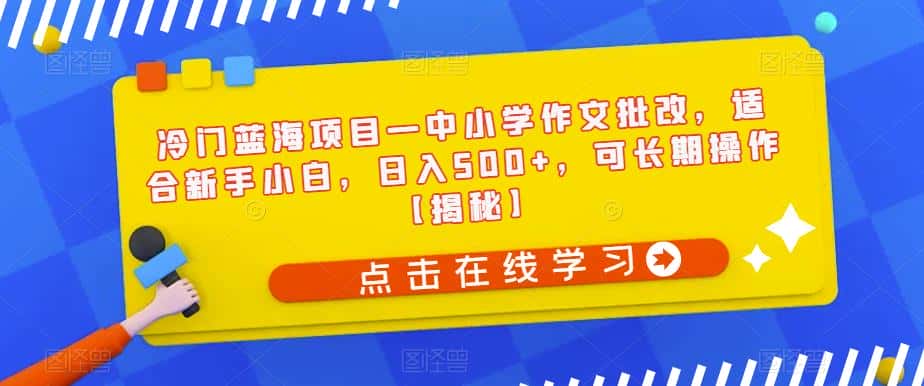 冷门蓝海项目—中小学作文批改，适合新手小白，日入500+，可长期操作【揭秘】-副业吧