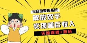 （7236期）《全自动变现系统》解放双手，实现睡后收入（实操课程+源码）-优优云创