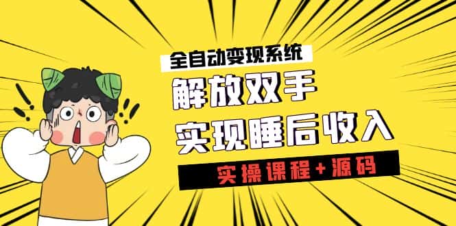 （7236期）《全自动变现系统》解放双手，实现睡后收入（实操课程+源码）-优优云创