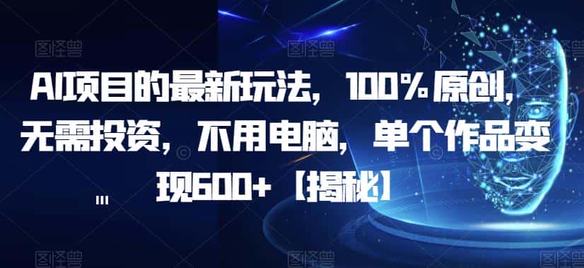 AI项目的最新玩法，100%原创，无需投资，不用电脑，单个作品变现600+【揭秘】-优优云创