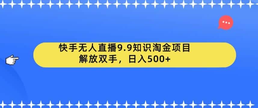 快手无人直播9.9知识淘金项目，解放双手，日入500+【揭秘】-优优云创