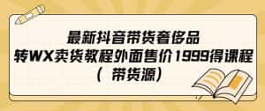 （7242期）最新抖音奢侈品转微信卖货教程外面售价1999的课程（带货源）-优优云创