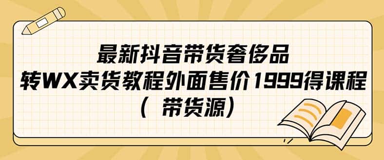（7242期）最新抖音奢侈品转微信卖货教程外面售价1999的课程（带货源）-优优云创