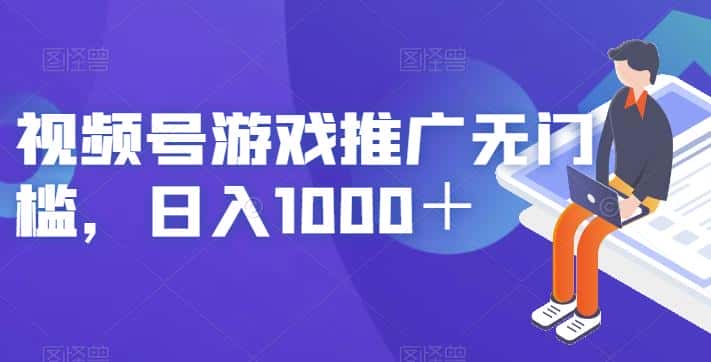 视频号游戏推广无门槛，日入1000＋【揭秘】-副业吧