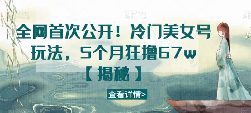 全网首次公开！冷门美女号玩法，5个月狂撸67w【揭秘】-优优云创