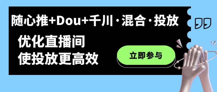 （7258期）随心推+Dou+千川·混合·投放新玩法，优化直播间使投放更高效-优优云创