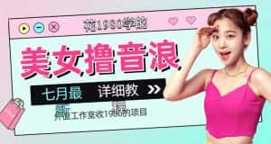 外面工作室收1980的项目，七月份最新美女撸音浪，号称日入几千【教程+软件】-优优云创