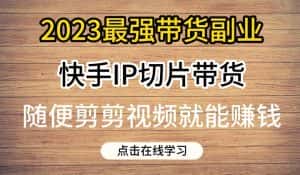2023最强带货副业快手IP切片带货，门槛低，0粉丝也可以进行，随便剪剪视频就能赚钱-优优云创