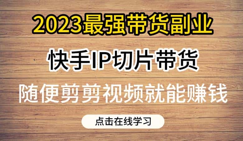 2023最强带货副业快手IP切片带货，门槛低，0粉丝也可以进行，随便剪剪视频就能赚钱-优优云创