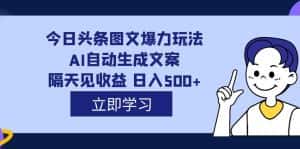 （7300期）外面收费1980的今日头条图文爆力玩法,AI自动生成文案，隔天见收益 日入500+-优优云创